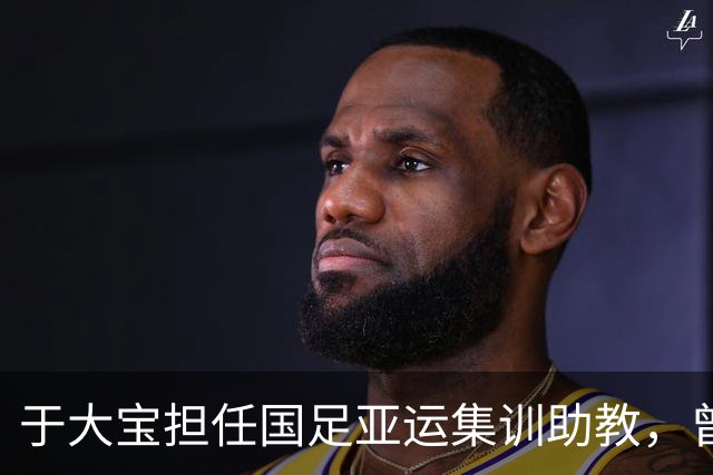 于大宝担任国足亚运集训助教，曾执教国安U20