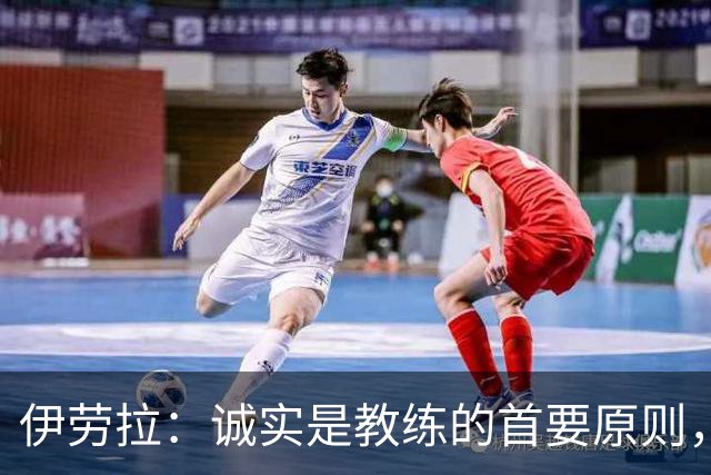 伊劳拉：诚实是教练的首要原则，决策应以球队利益为重