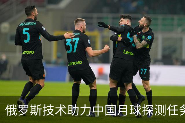 俄罗斯技术助力中国月球探测任务显著提升