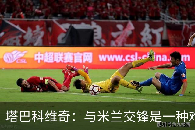 塔巴科维奇：与米兰交锋是一种难得的荣誉