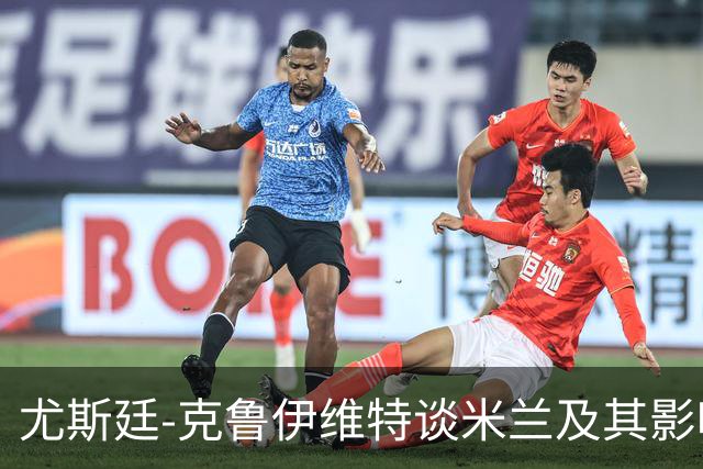 尤斯廷-克鲁伊维特谈米兰及其影响力