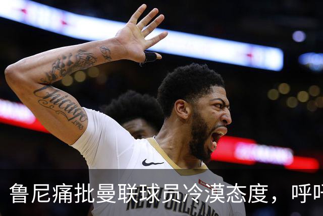 鲁尼痛批曼联球员冷漠态度，呼吁展现应有的斗志
